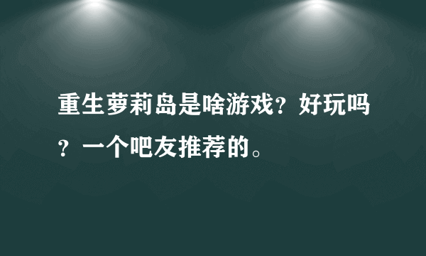 重生萝莉岛是啥游戏？好玩吗？一个吧友推荐的。