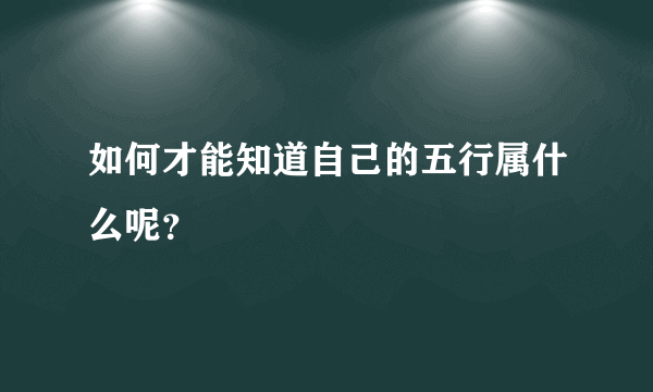 如何才能知道自己的五行属什么呢？