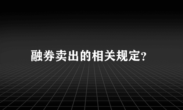 融券卖出的相关规定？