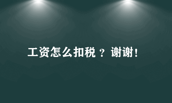 工资怎么扣税 ？谢谢！