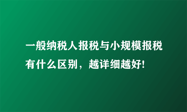 一般纳税人报税与小规模报税有什么区别，越详细越好!