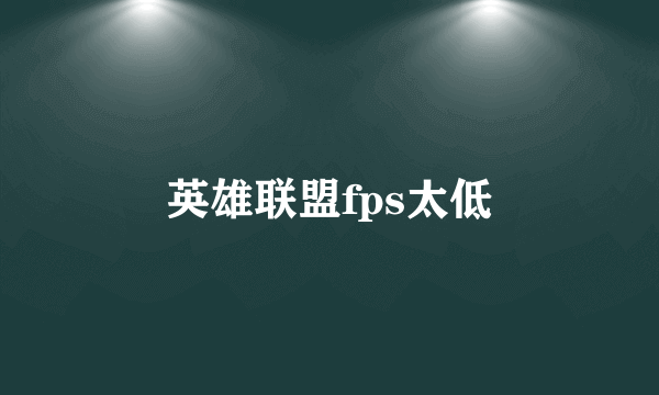 英雄联盟fps太低