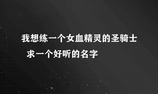 我想练一个女血精灵的圣骑士  求一个好听的名字