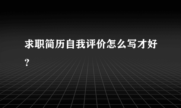 求职简历自我评价怎么写才好？