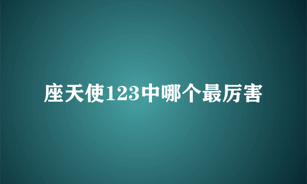 座天使123中哪个最厉害