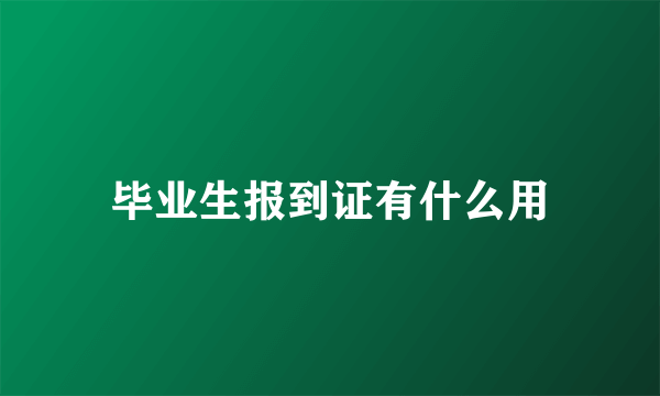 毕业生报到证有什么用