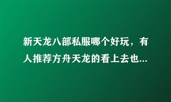 新天龙八部私服哪个好玩，有人推荐方舟天龙的看上去也不错有没有人要一起玩的。