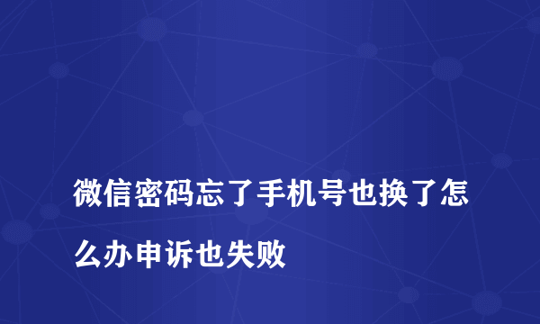 
微信密码忘了手机号也换了怎么办申诉也失败

