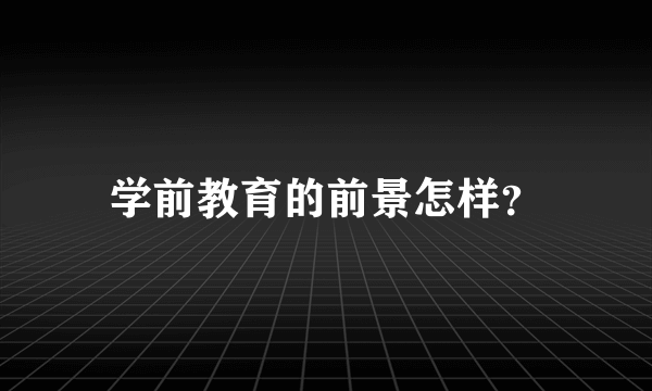 学前教育的前景怎样？