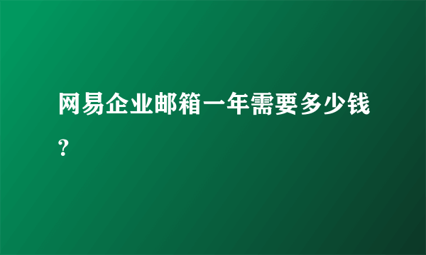 网易企业邮箱一年需要多少钱？