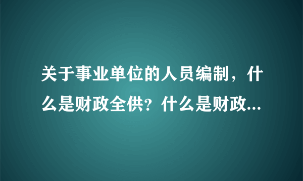 关于事业单位的人员编制，什么是财政全供？什么是财政差供啊？特钢教师第二年算什么供啊？