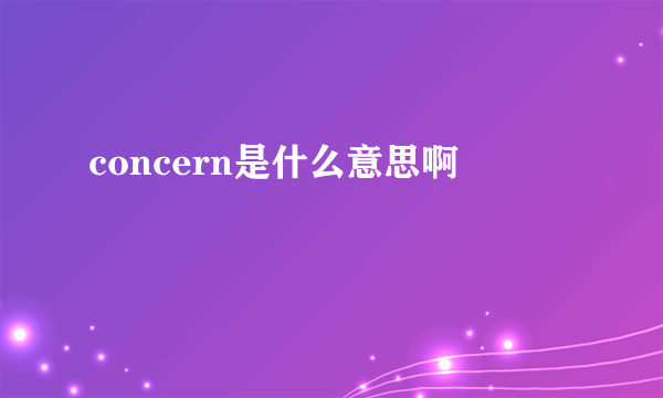 concern是什么意思啊