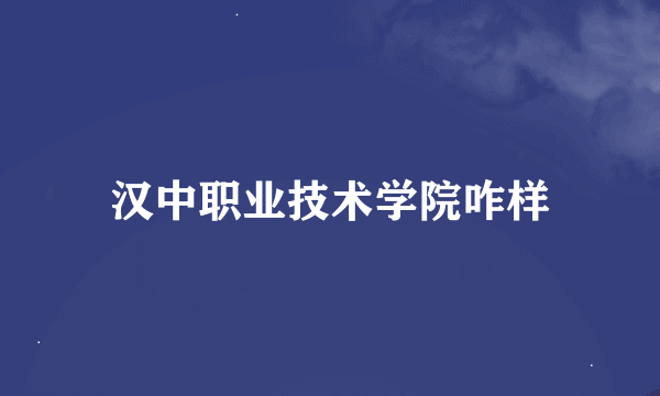 汉中职业技术学院咋样