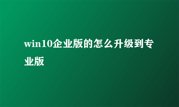 win10企业版的怎么升级到专业版