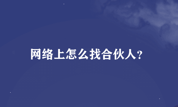 网络上怎么找合伙人？