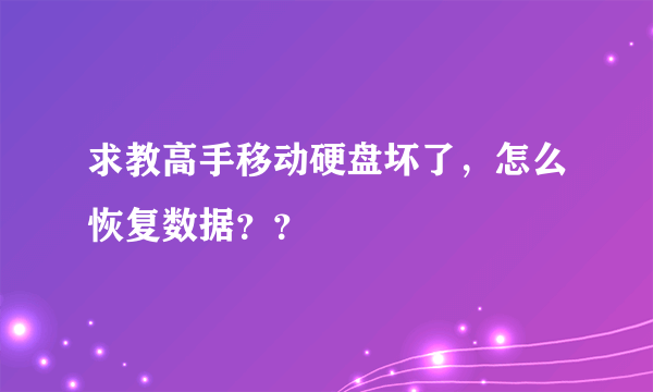 求教高手移动硬盘坏了，怎么恢复数据？？