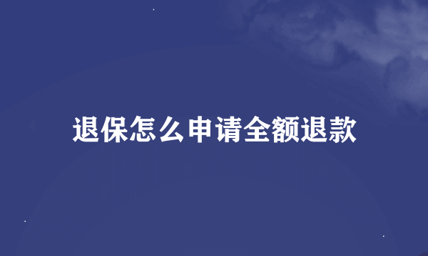 退保怎么申请全额退款