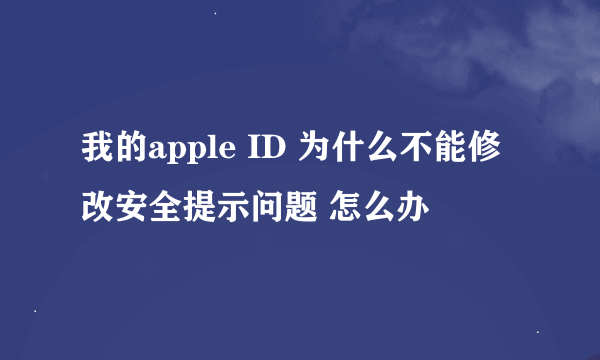 我的apple ID 为什么不能修改安全提示问题 怎么办