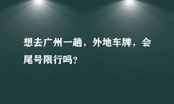 想去广州一趟，外地车牌，会尾号限行吗？