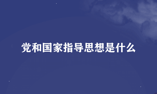 党和国家指导思想是什么