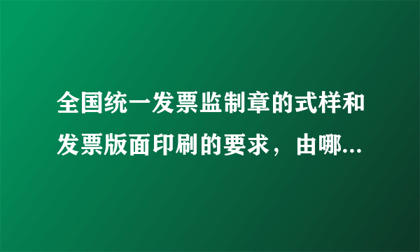 全国统一发票监制章的式样和发票版面印刷的要求，由哪个机构规定的。