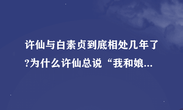 许仙与白素贞到底相处几年了?为什么许仙总说“我和娘子相处这几年来……”