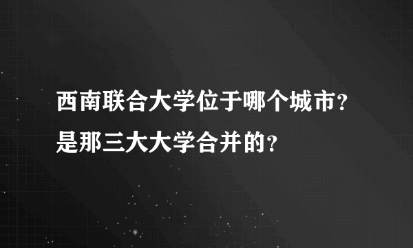 西南联合大学位于哪个城市？是那三大大学合并的？