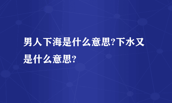 男人下海是什么意思?下水又是什么意思?