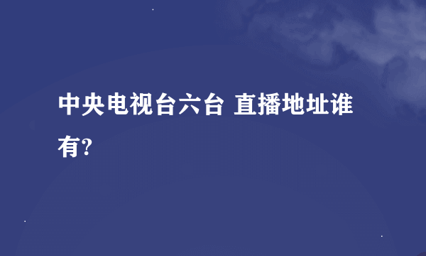 中央电视台六台 直播地址谁有?