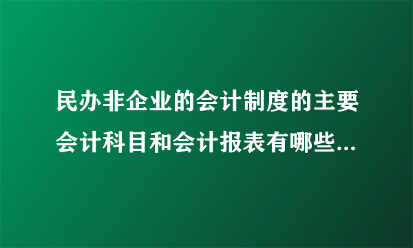 民办非企业的会计制度的主要会计科目和会计报表有哪些  在线等.