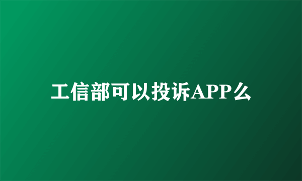 工信部可以投诉APP么