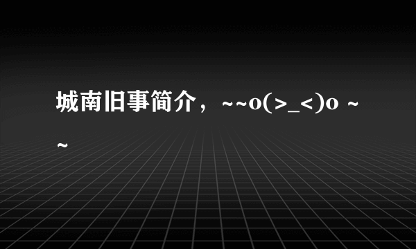 城南旧事简介，~~o(>_<)o ~~