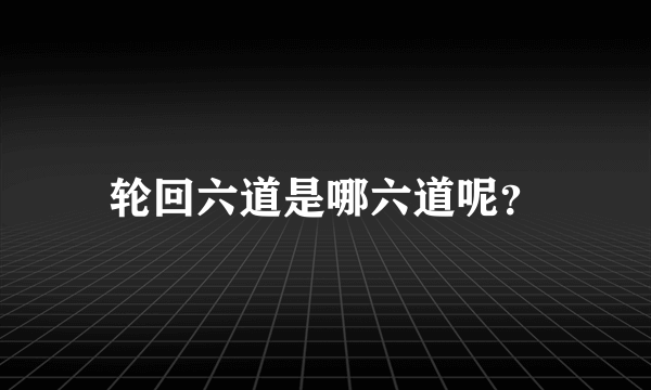 轮回六道是哪六道呢？