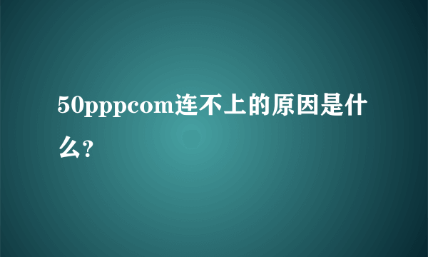 50pppcom连不上的原因是什么？