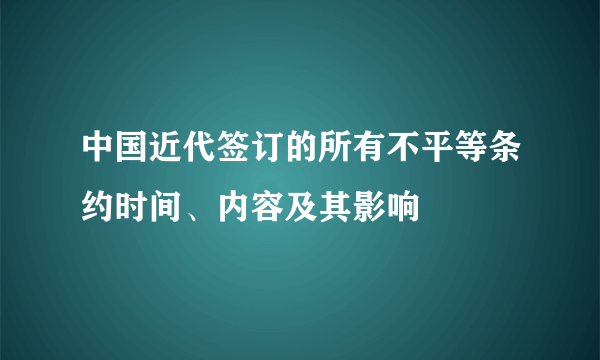 中国近代签订的所有不平等条约时间、内容及其影响