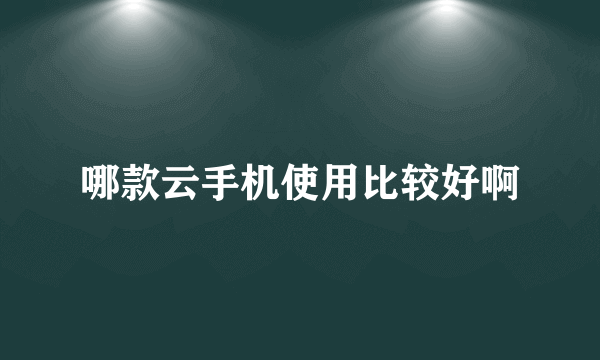 哪款云手机使用比较好啊