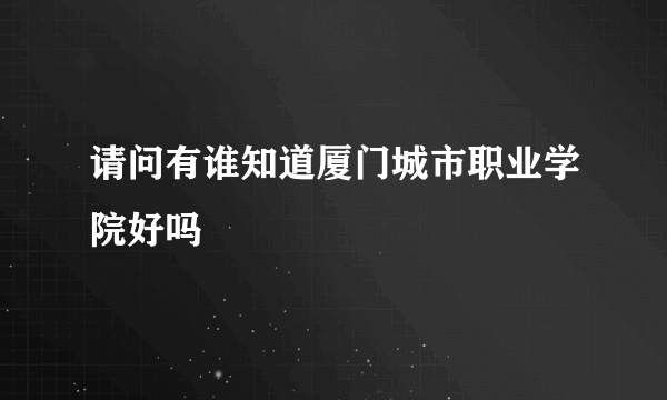 请问有谁知道厦门城市职业学院好吗