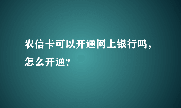 农信卡可以开通网上银行吗，怎么开通？