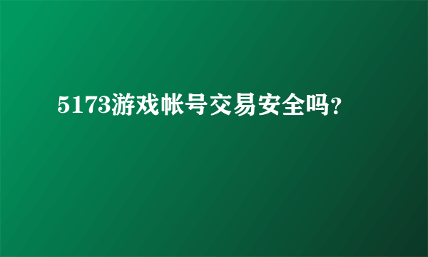 5173游戏帐号交易安全吗？