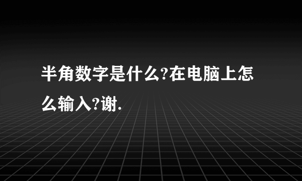 半角数字是什么?在电脑上怎么输入?谢.