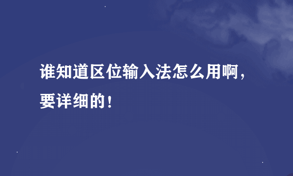 谁知道区位输入法怎么用啊，要详细的！