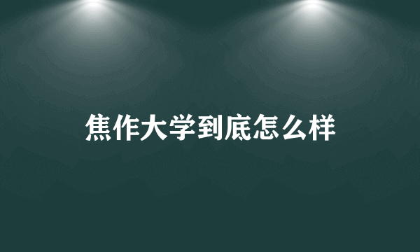 焦作大学到底怎么样