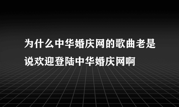 为什么中华婚庆网的歌曲老是说欢迎登陆中华婚庆网啊