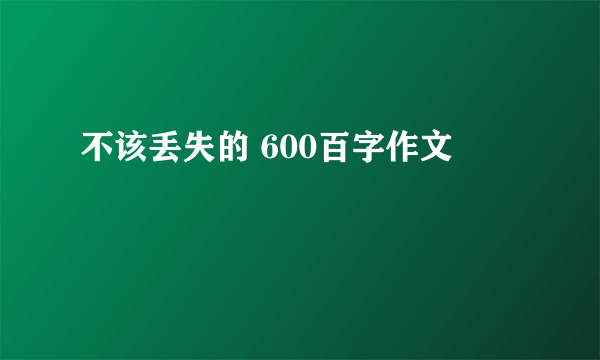 不该丢失的 600百字作文