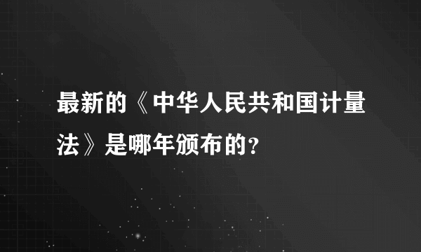 最新的《中华人民共和国计量法》是哪年颁布的？