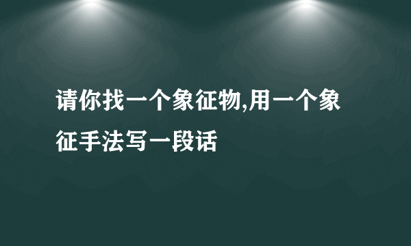 请你找一个象征物,用一个象征手法写一段话