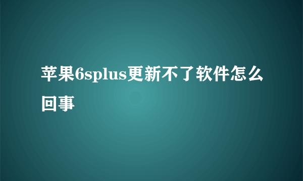 苹果6splus更新不了软件怎么回事