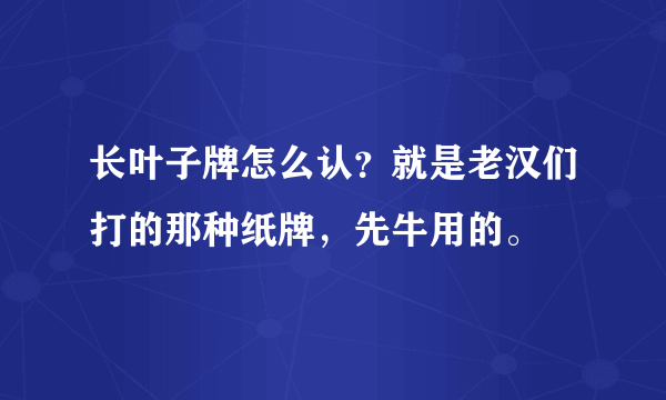 长叶子牌怎么认？就是老汉们打的那种纸牌，先牛用的。