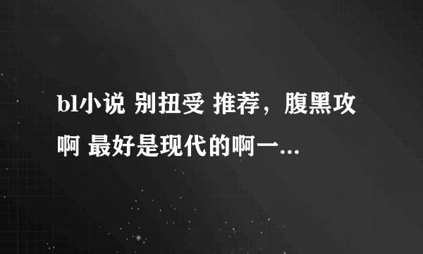 bl小说 别扭受 推荐，腹黑攻啊 最好是现代的啊一定要文笔好一点的谢谢