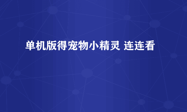 单机版得宠物小精灵 连连看